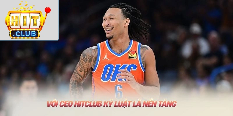 Với CEO HITCLUB kỷ luật là nền tảng